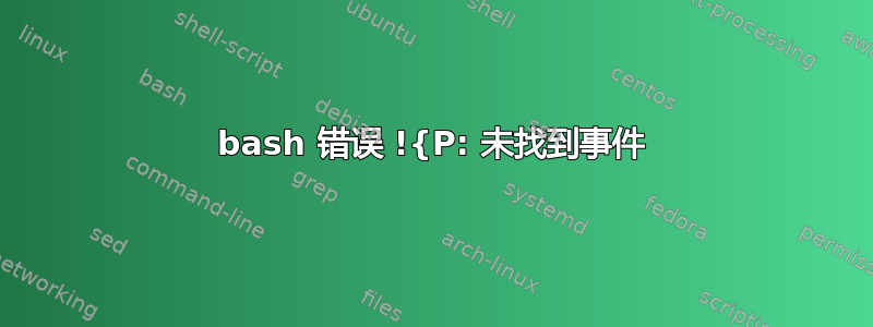 bash 错误 !{P: 未找到事件