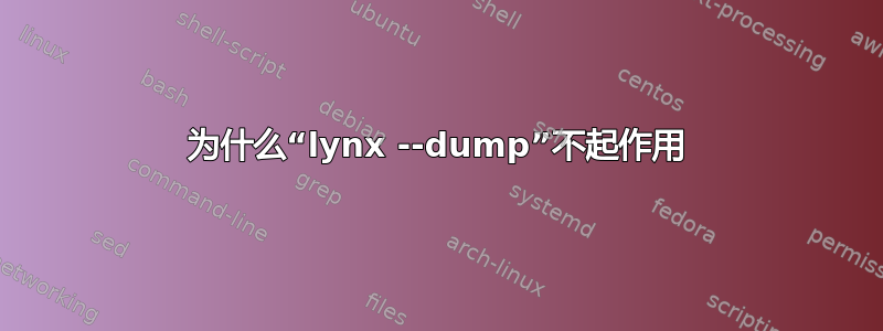 为什么“lynx --dump”不起作用