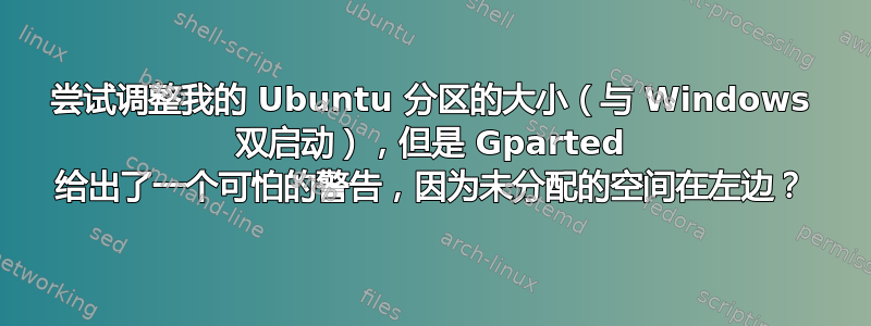 尝试调整我的 Ubuntu 分区的大小（与 Windows 双启动），但是 Gparted 给出了一个可怕的警告，因为未分配的空间在左边？