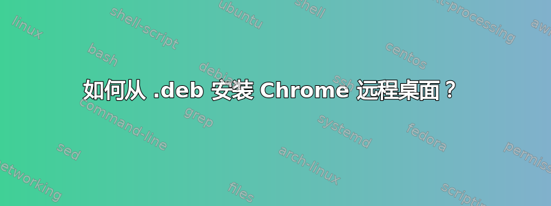 如何从 .deb 安装 Chrome 远程桌面？