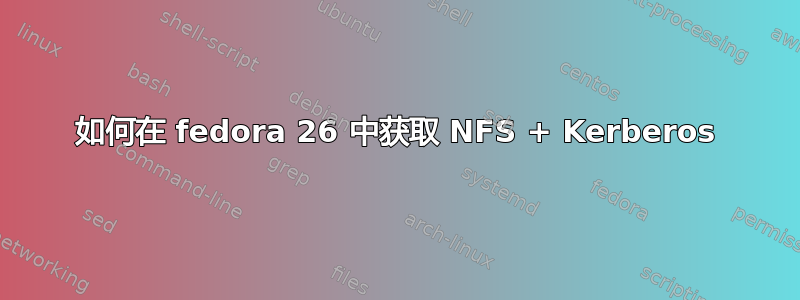 如何在 fedora 26 中获取 NFS + Kerberos