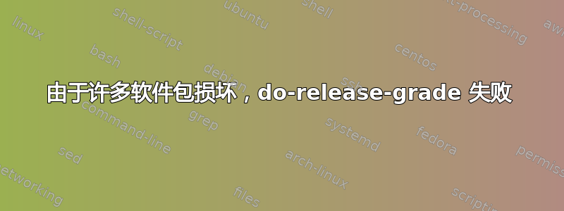 由于许多软件包损坏，do-release-grade 失败