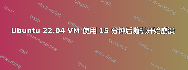 Ubuntu 22.04 VM 使用 15 分钟后随机开始崩溃