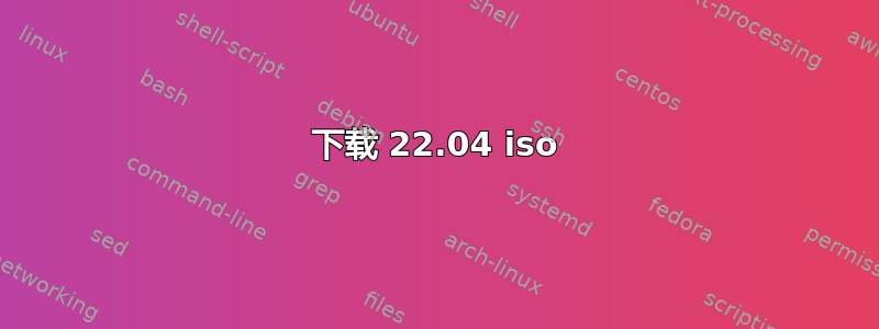 下载 22.04 iso