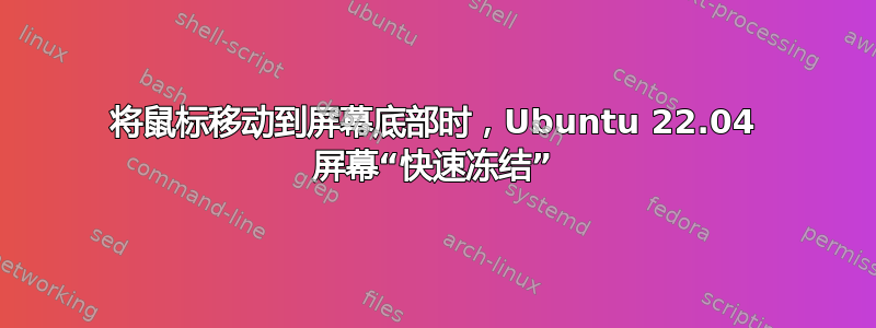 将鼠标移动到屏幕底部时，Ubuntu 22.04 屏幕“快速冻结”