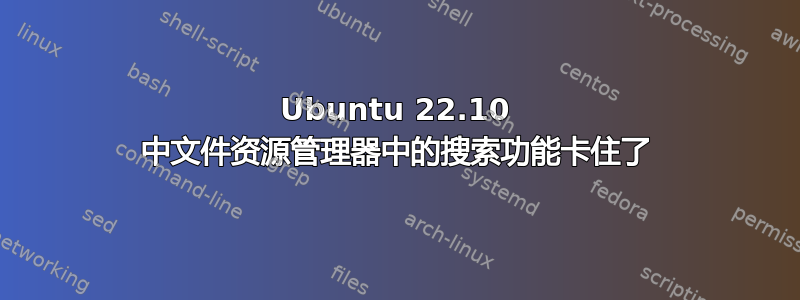 Ubuntu 22.10 中文件资源管理器中的搜索功能卡住了