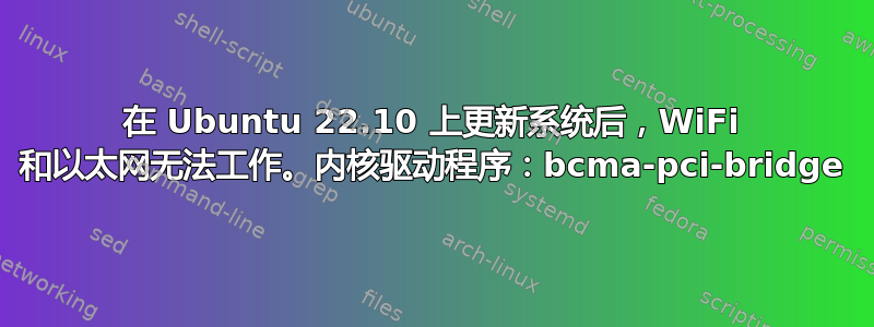 在 Ubuntu 22.10 上更新系统后，WiFi 和以太网无法工作。内核驱动程序：bcma-pci-bridge