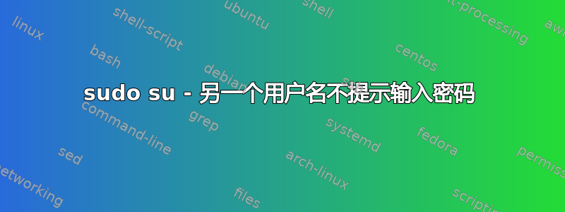 sudo su - 另一个用户名不提示输入密码