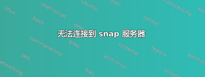 无法连接到 snap 服务器