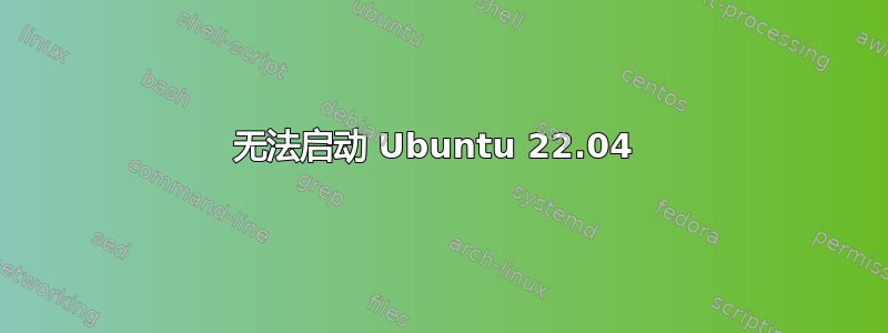 无法启动 Ubuntu 22.04 