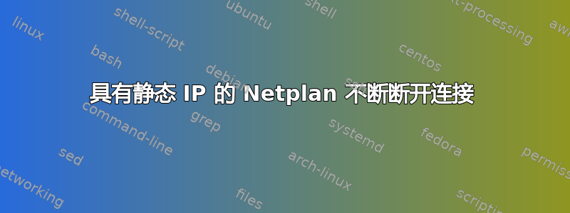 具有静态 IP 的 Netplan 不断断开连接