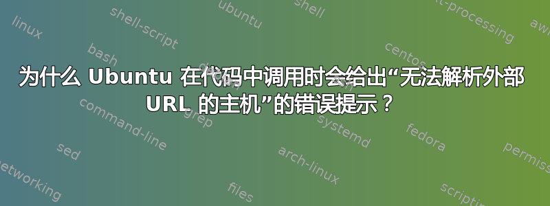 为什么 Ubuntu 在代码中调用时会给出“无法解析外部 URL 的主机”的错误提示？