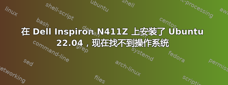 在 Dell Inspiron N411Z 上安装了 Ubuntu 22.04，现在找不到操作系统