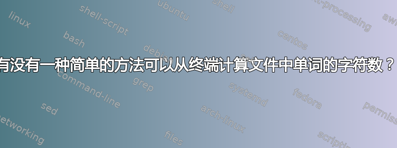 有没有一种简单的方法可以从终端计算文件中单词的字符数？