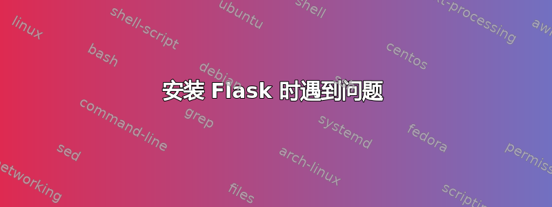 安装 Flask 时遇到问题