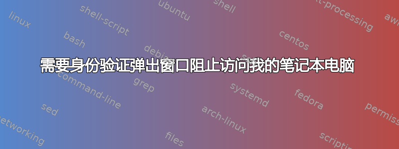 需要身份验证弹出窗口阻止访问我的笔记本电脑