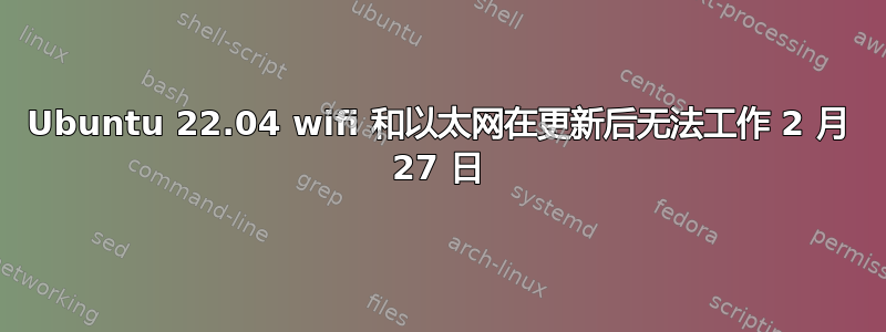 Ubuntu 22.04 wifi 和以太网在更新后无法工作 2 月 27 日