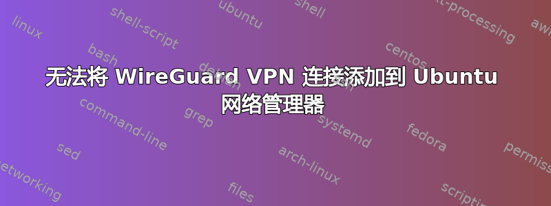 无法将 WireGuard VPN 连接添加到 Ubuntu 网络管理器