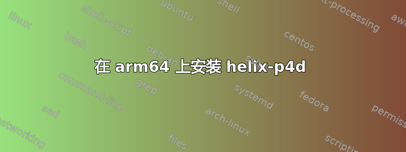 在 arm64 上安装 helix-p4d