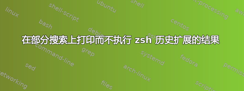 在部分搜索上打印而不执行 zsh 历史扩展的结果