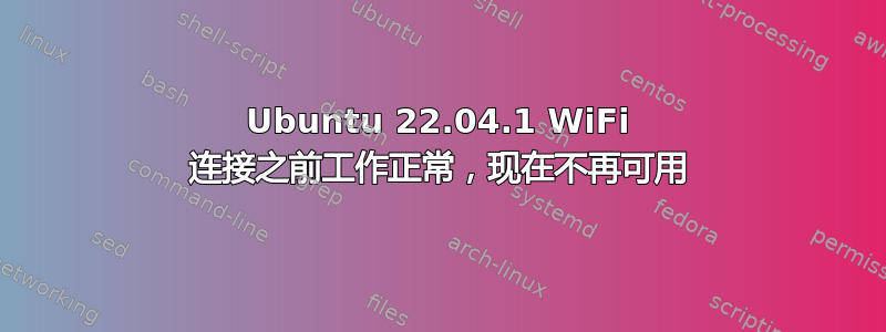 Ubuntu 22.04.1 WiFi 连接之前工作正常，现在不再可用