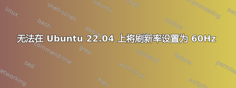 无法在 Ubuntu 22.04 上将刷新率设置为 60Hz