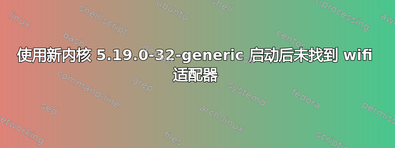 使用新内核 5.19.0-32-generic 启动后未找到 wifi 适配器