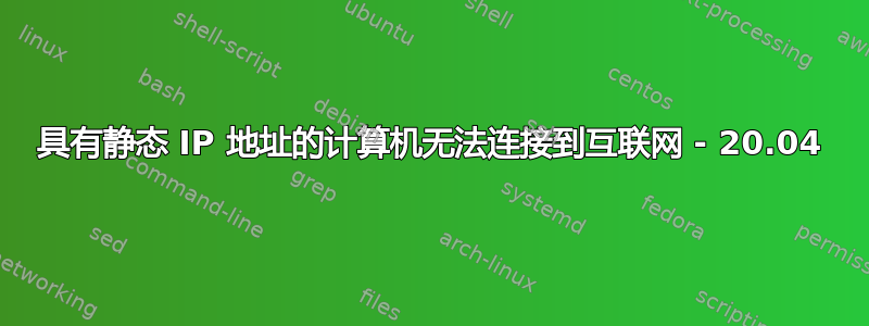 具有静态 IP 地址的计算机无法连接到互联网 - 20.04