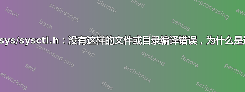 致命错误：sys/sysctl.h：没有这样的文件或目录编译错误，为什么是这个错误？