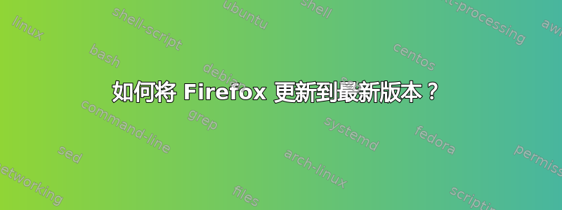 如何将 Firefox 更新到最新版本？