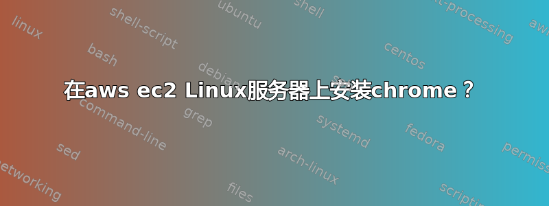 在aws ec2 Linux服务器上安装chrome？