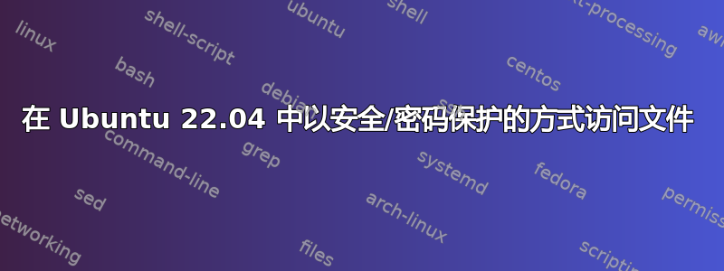 在 Ubuntu 22.04 中以安全/密码保护的方式访问文件