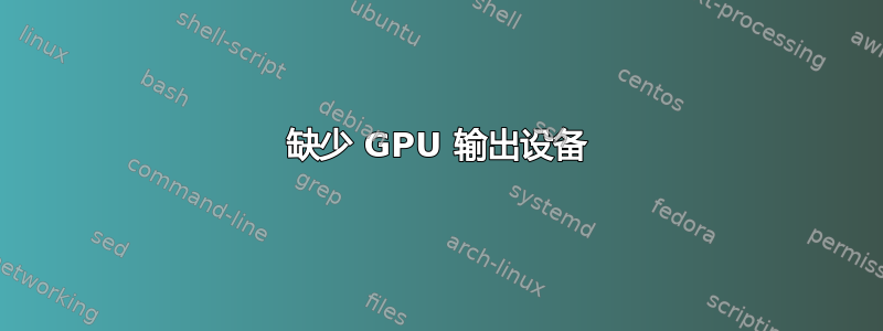 缺少 GPU 输出设备