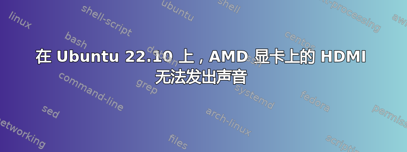 在 Ubuntu 22.10 上，AMD 显卡上的 HDMI 无法发出声音