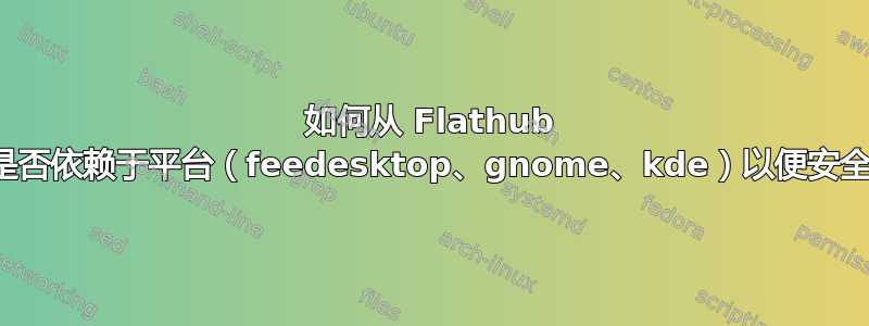 如何从 Flathub 检查应用程序是否依赖于平台（feedesktop、gnome、kde）以便安全地删除它们？