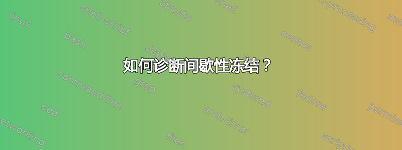 如何诊断间歇性冻结？