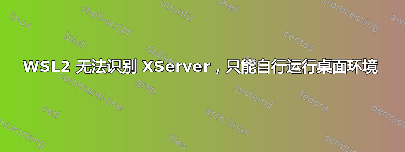 WSL2 无法识别 XServer，只能自行运行桌面环境