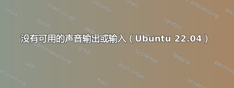 没有可用的声音输出或输入（Ubuntu 22.04）