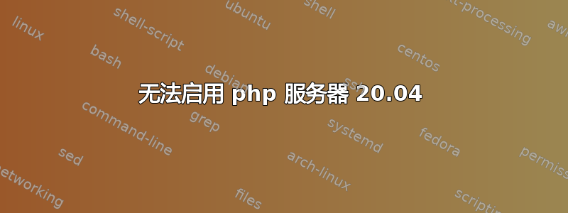 无法启用 php 服务器 20.04