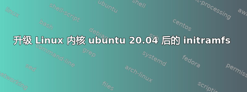 升级 Linux 内核 ubuntu 20.04 后的 initramfs