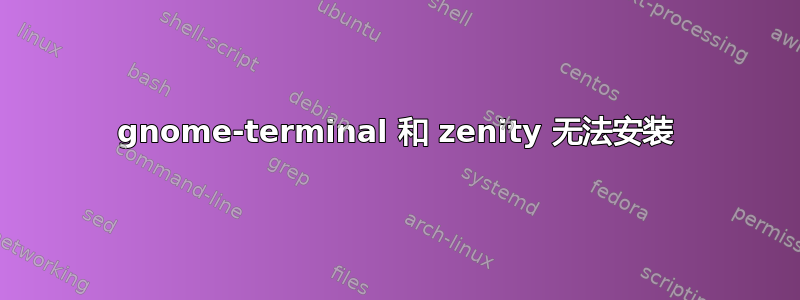 gnome-terminal 和 zenity 无法安装