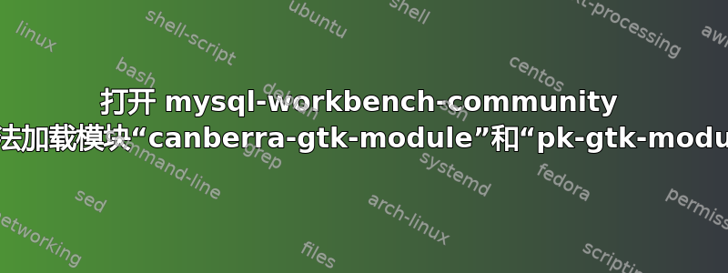 打开 mysql-workbench-community 时无法加载模块“canberra-gtk-module”和“pk-gtk-module”