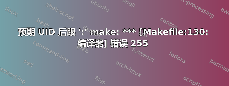 预期 UID 后跟 ':' make: *** [Makefile:130: 编译器] 错误 255