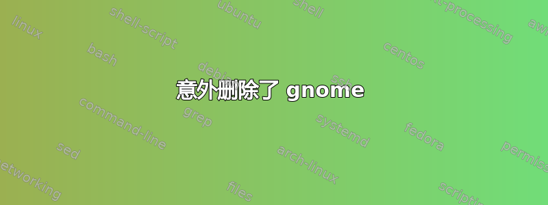 意外删除了 gnome