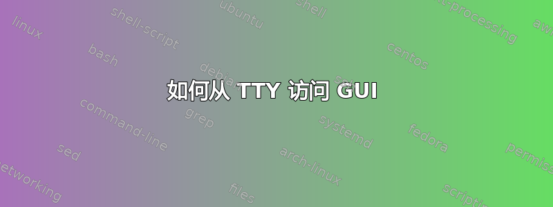 如何从 TTY 访问 GUI