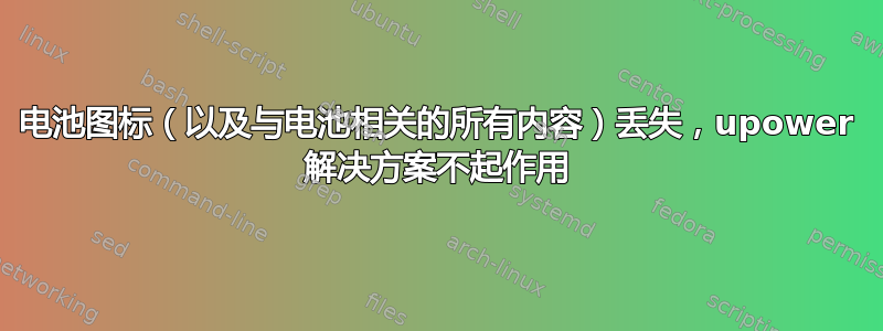 电池图标（以及与电池相关的所有内容）丢失，upower 解决方案不起作用