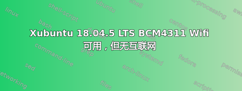 Xubuntu 18.04.5 LTS BCM4311 Wifi 可用，但无互联网