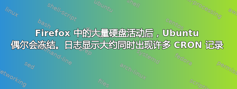 Firefox 中的大量硬盘活动后，Ubuntu 偶尔会冻结。日志显示大约同时出现许多 CRON 记录