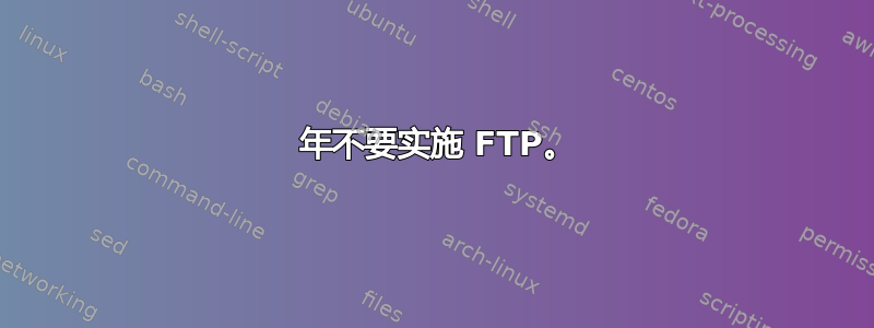 2023 年不要实施 FTP。