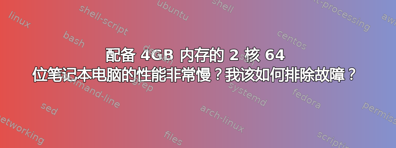 配备 4GB 内存的 2 核 64 位笔记本电脑的性能非常慢？我该如何排除故障？